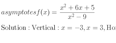 The asymptotes of f(x)=(x^2+6x+5)/(x^2-9) is Vertical: x=-3,x=3,Horizontal: y=1